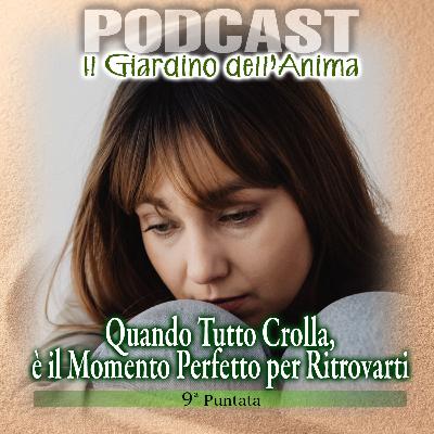 Ep. 09 - Quando Tutto Crolla E’ il Momento Perfetto per Ritrovarti | Il Giardino dell'Anima Podcast
