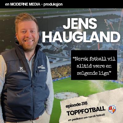 Episode 318 - NTF-sjef Jens Haugland - "Eliteserien vil alltid være en selgende liga!"