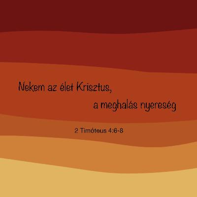 Nekem az élet Krisztus, a meghalás nyereség - 2 Timóteus 4:6-8 Nekem az élet Krisztus, a meghalás nyereség - 2 Timóteus 4:6-8