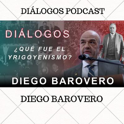 Diálogos Podcast 141 - ¿QUÉ FUE EL YRIGOYENISMO? - DIEGO BAROVERO