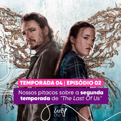 LesB Cast T04E02 - Nossos pitacos sobre a segunda temporada de "The Last Of Us"