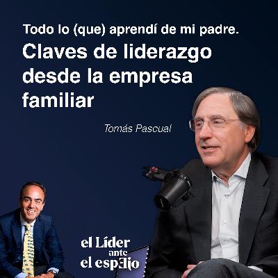 Todo lo (que) aprendí de mi padre, con Tomás Pascual: Claves de liderazgo desde la empresa familiar Todo lo (que) aprendí de mi padre, con Tomás Pascual: Claves de liderazgo desde la empresa familiar