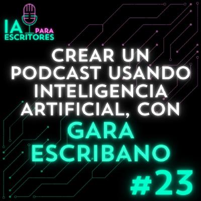 Episodio 23: Crear un podcast usando Inteligencia Artificial, con Gara Escribano