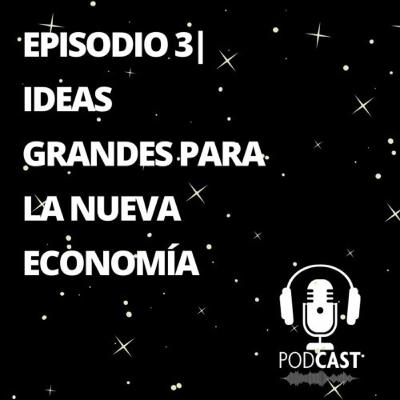 Episodio 3 Ideas Grandes Para La Nueva Economía Episodio 3 Ideas Grandes Para La Nueva Economía