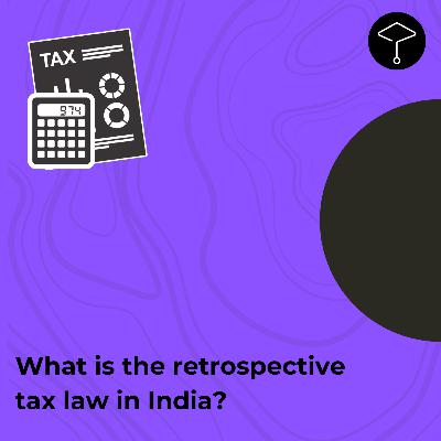 What is the retrospective tax law in India? What is the retrospective tax law in India?