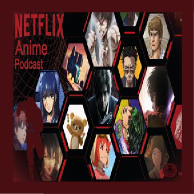 Podcast of Nonsense: Episode 7 - Netflix - Anime