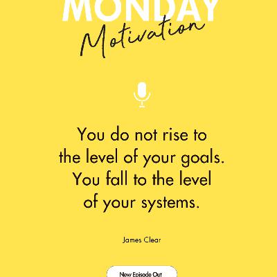 #433 -  Monday Motivation: "You do not rise to the level of your goals. You fall to the level of your systems."
