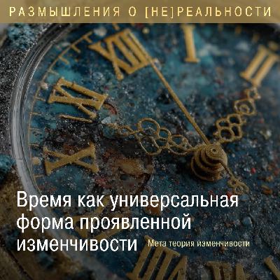 Время  как универсальная форма проявленной изменчивости. Мета теория изменчивости.