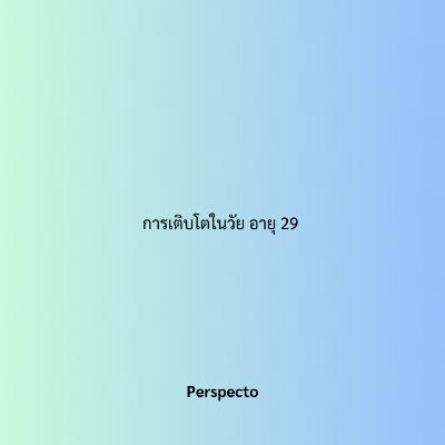 การเติบโตในวัย อายุ 29 ในปี 2025 การเติบโตในวัย อายุ 29 ในปี 2025