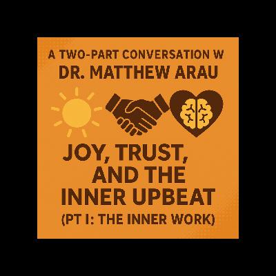 A Two-Part Conversation With Dr.  Matthew Arau: Joy, Trust, and the Inner Upbeat (Pt I: The Inner-Work)