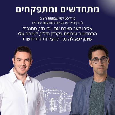מתחדשים ומתפקחים- אליהו לאב מארח את יוסי חזן לשיחה על שיתוף פעולה נכון בדרך להצלחה בהתחדשות עירונית.