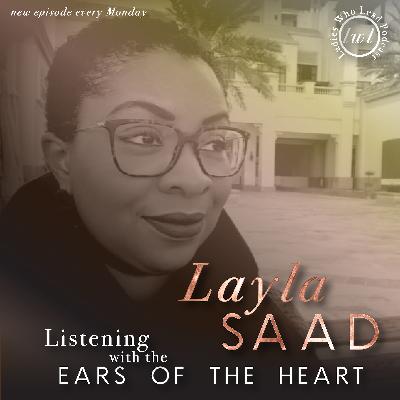 E106 Layla Saad- Listening with the Ears of the Heart E106 Layla Saad- Listening with the Ears of the Heart