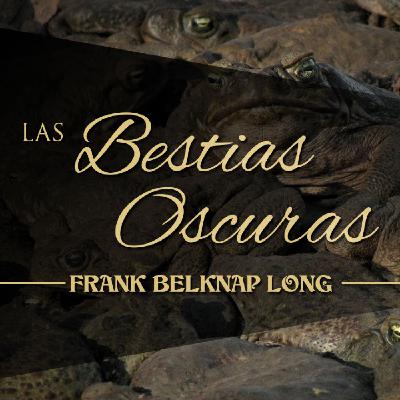 LAS BESTIAS OSCURAS, de FRANK BELKNAP LONG