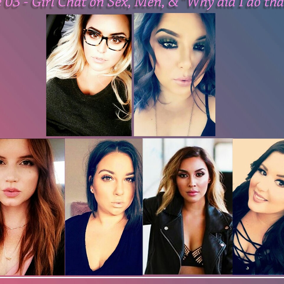 03 Girl Chat on Sex, Men, & "Why'd I do that?!"