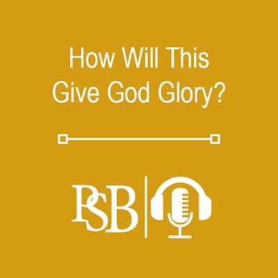 310 | How Will This Give God Glory?