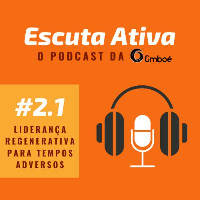 #2.1 - Escuta Ativa - Liderança regenerativa para tempos adversos