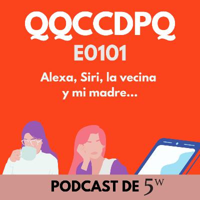 QQCCDPQ 0101 - Alexa, Siri, la vecina y mi madre…