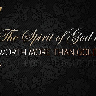 THE SPIRIT OF GOD IN HEART OF MAN IS WORTH MORE THAN GOLD