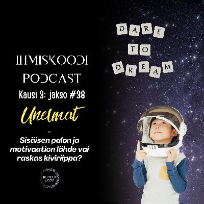 Ihmiskoodi-podcast K3J38: Unelmat - Sisäisen palon ja motivaation lähde vai raskas kiviriippa?