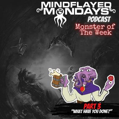 Monster of The Week Special | Part 3 - What Have You Done! Monster of The Week Special | Part 3 - What Have You Done!