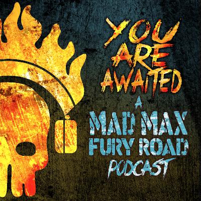You Are Awaited: A MAD MAX FURY ROAD podcast - The Commentary Track