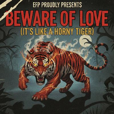 EFP Ep 42    Beware of Love (It’s Like a Horny Tiger)