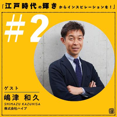 #2 『江戸時代の輝きからインスピレーションを!』 ゲスト:株式会社ハイブ 嶋津和久さん #2 『江戸時代の輝きからインスピレーションを!』 ゲスト:株式会社ハイブ 嶋津和久さん