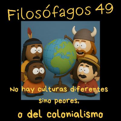 Filosófagos 49 - No hay culturas diferentes sino peores, o del colonialismo