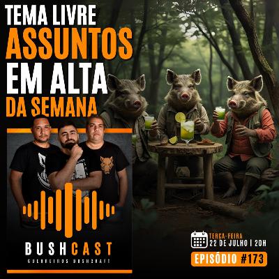 BUSHCAST #173 - Tema Livre: Assuntos em alta da semana