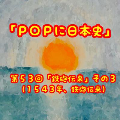 第５３回「鉄砲伝来」その３（１５４３年、鉄砲伝来）