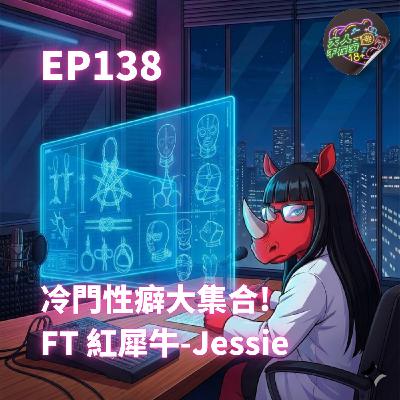 EP138.冷門性癖大集合! FT 紅犀牛-Jessie