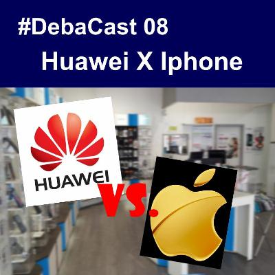 #DebaCast 08 - Huawei x Iphone