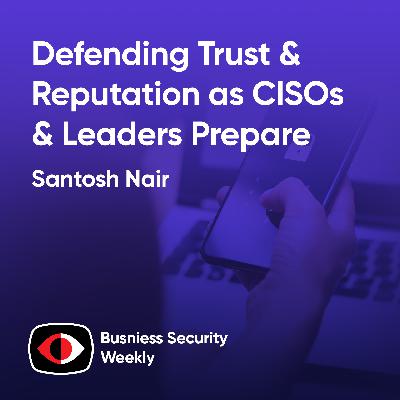 Defending Trust & Reputation as CISOs and Leaders Prepare Their AI Strategy - Santosh Nair - BSW #408
