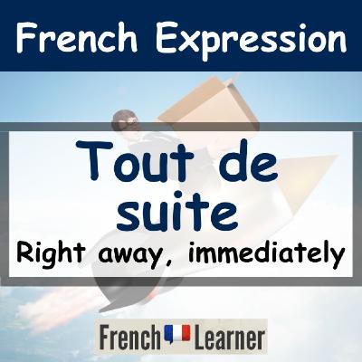 FrenchLearner Word of the Day: "Tout de suite" (Right away, immediately)