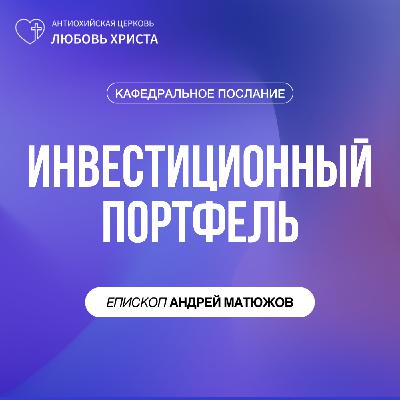 ИНВЕСТИЦИОННЫЙ ПОРТФЕЛЬ | ЕПИСКОП АНДРЕЙ МАТЮЖОВ