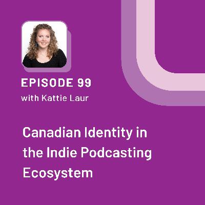 Canadian Identity in the Indie Podcasting Ecosystem with Kattie Laur - EP 99