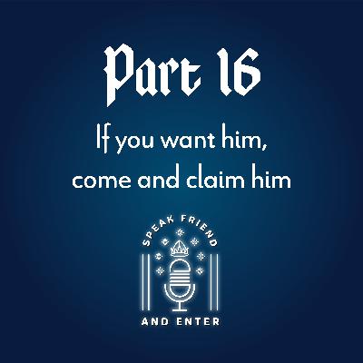 Speak Friend and Enter Part 16: If you want him, come and claim him