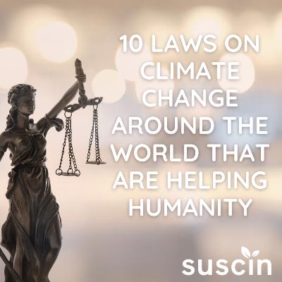 10 LAWS ON CLIMATE CHANGE AROUND THE WORLD THAT ARE HELPING HUMANITY