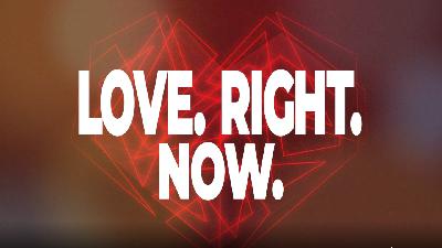 LOVE. RIGHT. NOW.