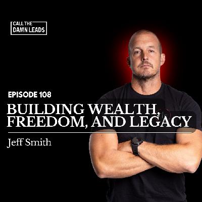Episode 108 – Building Wealth, Freedom, and Legacy with Jeff Smith Episode 108 – Building Wealth, Freedom, and Legacy with Jeff Smith