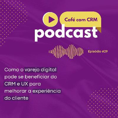 Café com CRM #29 - Como o varejo digital pode se beneficiar do CRM e UX Café com CRM #29 - Como o varejo digital pode se beneficiar do CRM e UX