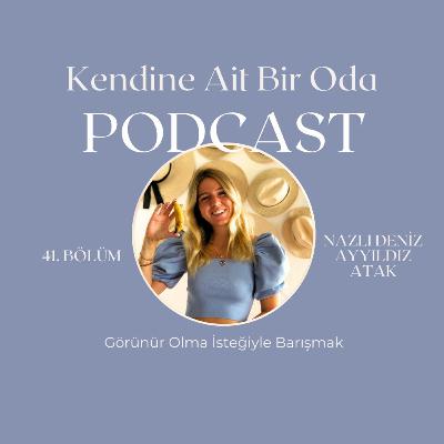 Bölüm 41 / Nazlı Deniz Ayyıldız Atak & Görünür Olma İsteğiyle Barışmak