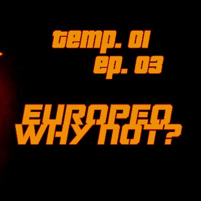 Temp.01 - Ep. 03 - EUROPEO WHY NOT?