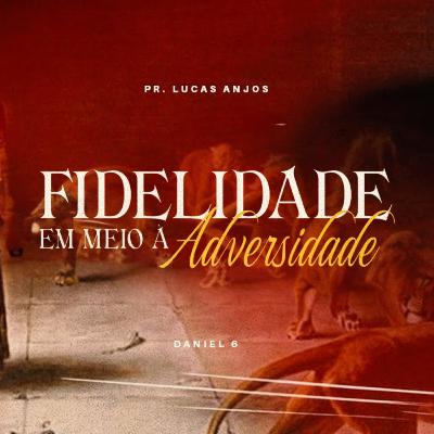 Fidelidade em meio a adversidade - Pr. Lucas Anjos