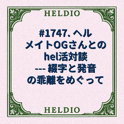 #1747. ヘルメイトOGさんとのhel活対談 --- 綴字と発音の乖離をめぐ