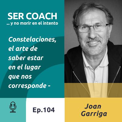 104 - Joan Garriga - Constelaciones, el arte de saber estar en el lugar que nos corresponde