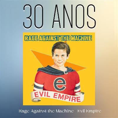 Episódio 305 - Evil Empire, do Rage Against The Machine, 30 anos