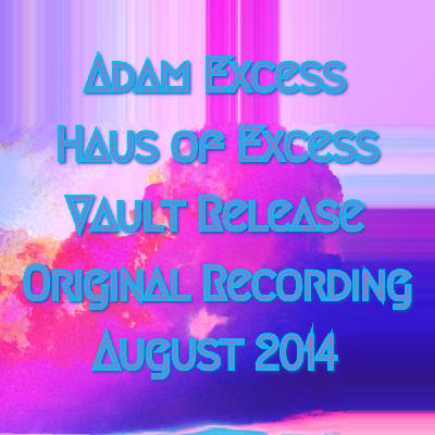 adam eXcess presents: haus of eXcess from the vault: original recording August 2014 adam eXcess presents: haus of eXcess from the vault: original recording August 2014