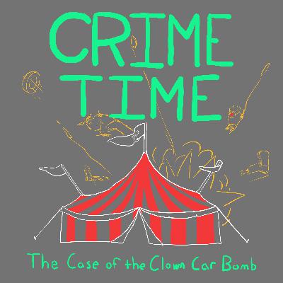 Crime Time Ep 1. - The Case of the Clown Car Bomb Crime Time Ep 1. - The Case of the Clown Car Bomb