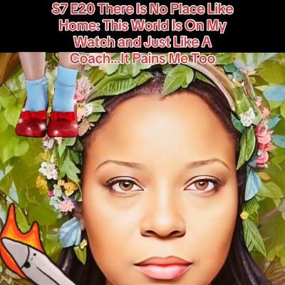 S7 E20 There Is No Place Like Home: This World Is On My Watch and Just Like A Coach…I Suffer Too